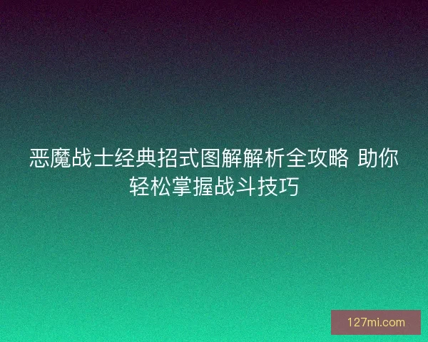 恶魔战士经典招式图解解析全攻略 助你轻松掌握战斗技巧