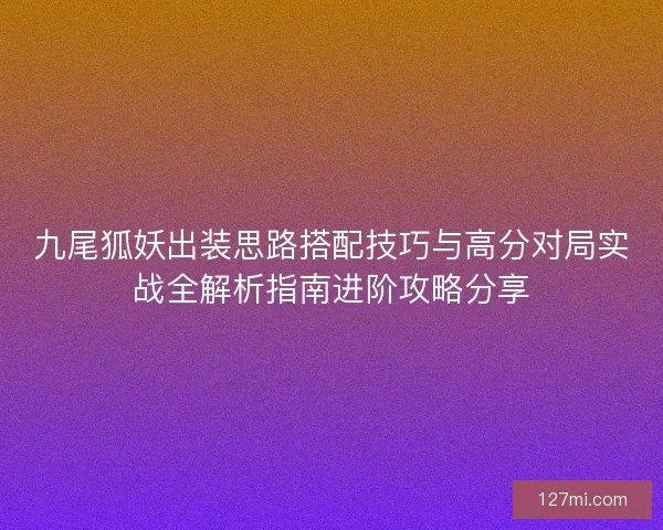 九尾狐妖出装思路搭配技巧与高分对局实战全解析指南进阶攻略分享