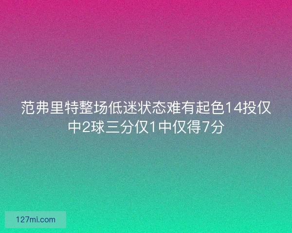 范弗里特整场低迷状态难有起色14投仅中2球三分仅1中仅得7分