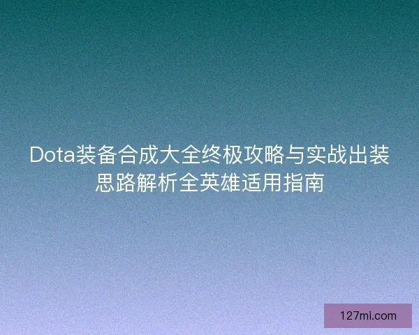Dota装备合成大全终极攻略与实战出装思路解析全英雄适用指南