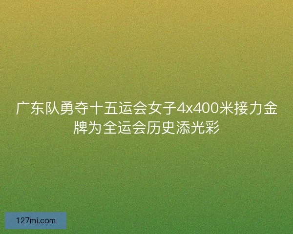 广东队勇夺十五运会女子4x400米接力金牌为全运会历史添光彩