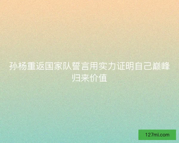 孙杨重返国家队誓言用实力证明自己巅峰归来价值